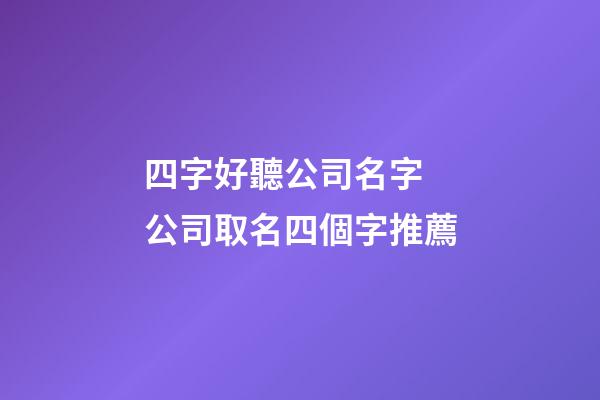 四字好聽公司名字 公司取名四個字推薦-第1張-公司起名-玄機派